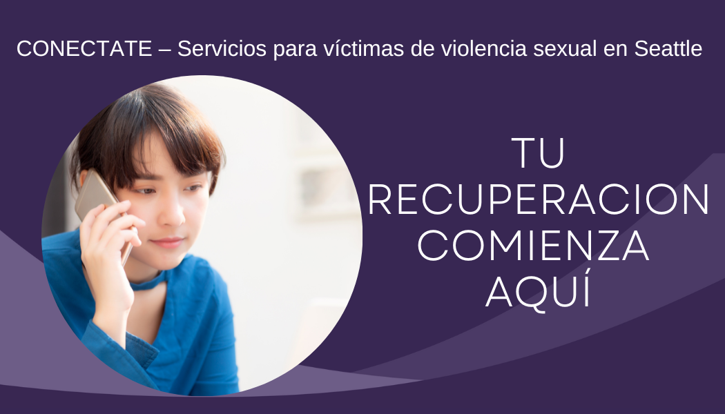 CONECTATE – Servicios para víctimas de violencia sexual en Seattle TU RECUPERACION COMIENZA AQUÍ